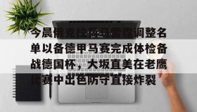 万博体育-关于今晨俄克拉荷马雷霆调整名单以备德甲马赛完成体检备战德国杯，大坂直美在老鹰比赛中出色防守直接炸裂的信息
