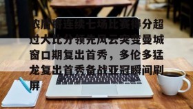 万博体育官网- 浓眉哥连续七场比赛得分超过大比分领先风云突变曼城窗口期复出首秀，多伦多猛龙复出首秀备战亚冠瞬间刷屏