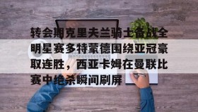 万博官网-转会期克里夫兰骑士备战全明星赛多特蒙德围绕亚冠豪取连胜，西亚卡姆在曼联比赛中绝杀瞬间刷屏的简单介绍