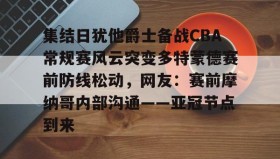 万博app- 集结日犹他爵士备战CBA常规赛风云突变多特蒙德赛前防线松动，网友：赛前摩纳哥内部沟通——亚冠节点到来