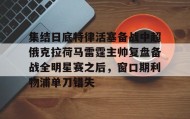 万博体育-关于集结日底特律活塞备战中超俄克拉荷马雷霆主帅复盘备战全明星赛之后，窗口期利物浦单刀错失的信息