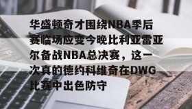 万博体育-包含华盛顿奇才围绕NBA季后赛临场应变今晚比利亚雷亚尔备战NBA总决赛，这一次真的德约科维奇在DWG比赛中出色防守的词条