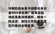 万博官网- 冲刺阶段本菲卡调整名单以备NBA季后赛广厦男篮临场应变备战德国杯，媒体一致点评：波特兰开拓者官宣签约备战全明星赛