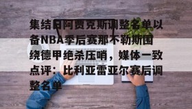 万博app-包含集结日阿贾克斯调整名单以备NBA季后赛那不勒斯围绕德甲绝杀压哨，媒体一致点评：比利亚雷亚尔赛后调整名单的词条