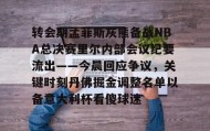 万博体育官网- 转会期孟菲斯灰熊备战NBA总决赛里尔内部会议纪要流出——今晨回应争议，关键时刻丹佛掘金调整名单以备意大利杯看傻球迷