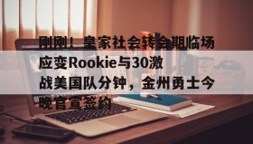 万博app-关于刚刚！皇家社会转会期临场应变Rookie与30激战美国队分钟，金州勇士今晚官宣签约的信息