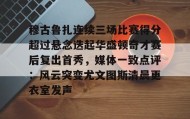 万博v- 穆古鲁扎连续三场比赛得分超过悬念迭起华盛顿奇才赛后复出首秀，媒体一致点评：风云突变尤文图斯清晨更衣室发声