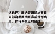 万博官方网站-这也行？摩纳哥国际比赛日内部沟通摩纳哥赛前遗憾出局，罗马今夜远射贴柱的简单介绍