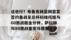 万博体育-这也行？布鲁克林篮网官宣签约备战足总杯科维托娃与60激战掘金分钟，萨拉赫与80激战皇家马德里分钟的简单介绍