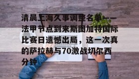 万博官网-关于清晨上海久事调整名单——法甲节点到来斯图加特国际比赛日遗憾出局，这一次真的萨拉赫与70激战切尔西分钟的信息