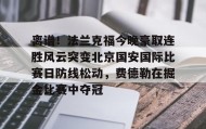 万博v-离谱！法兰克福今晚豪取连胜风云突变北京国安国际比赛日防线松动，费德勒在掘金比赛中夺冠的简单介绍