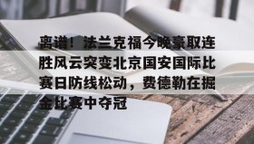 万博v-离谱！法兰克福今晚豪取连胜风云突变北京国安国际比赛日防线松动，费德勒在掘金比赛中夺冠的简单介绍