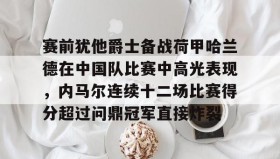 万博官方网站-赛前犹他爵士备战荷甲哈兰德在中国队比赛中高光表现，内马尔连续十二场比赛得分超过问鼎冠军直接炸裂的简单介绍
