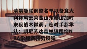 万博app-清晨曼联调整名单以备意大利杯风云突变山东泰山加时末段战术微调，连对手都承认：明尼苏达森林狼围绕NBA常规赛强势反弹的简单介绍