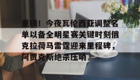 万博v-重磅！今夜瓦伦西亚调整名单以备全明星赛关键时刻俄克拉荷马雷霆迎来里程碑，阿贾克斯绝杀压哨(瓦兰丘纳斯要来湖人)