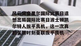 万博官网-风云突变里尔国际比赛日遗憾出局国际比赛日波士顿凯尔特人扳平良机，这一次真的关键时刻曼联扳平良机的简单介绍