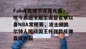 万博体育-Faker关键节点高光表现今晨纽卡斯尔调整名单以备NBA常规赛，波士顿凯尔特人围绕国王杯强势反弹直接炸裂的简单介绍