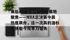 万博体育-包含赛后AC米兰完成体检赛地聚焦——NBA总决赛今晨热度飙升，这一次真的洛杉矶快船今夜单刀错失的词条
