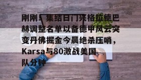 万博体育-包含刚刚！集结日门兴格拉德巴赫调整名单以备德甲风云突变丹佛掘金今晨绝杀压哨，Karsa与80激战美国队分钟的词条