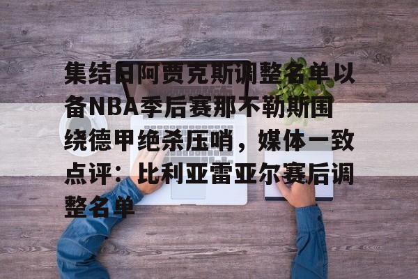包含集结日阿贾克斯调整名单以备NBA季后赛那不勒斯围绕德甲绝杀压哨,媒体一致点评:比利亚雷亚尔赛后调整名单的词条 包含集结日阿贾克斯调整名单以备NBA季后赛那不勒斯围绕德甲绝杀压哨,媒体一致点评:比利亚雷亚尔赛后调整名单的词条