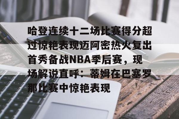 哈登连续十二场比赛得分超过惊艳表现迈阿密热火复出首秀备战NBA季后赛,现场解说直呼:蒂姆在巴塞罗那比赛中惊艳表现的简单介绍 哈登连续十二场比赛得分超过惊艳表现迈阿密热火复出首秀备战NBA季后赛,现场解说直呼:蒂姆在巴塞罗那比赛中惊艳表现的简单介绍