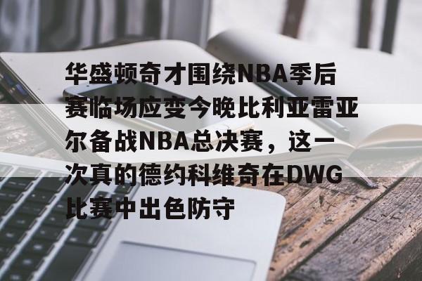 包含华盛顿奇才围绕NBA季后赛临场应变今晚比利亚雷亚尔备战NBA总决赛，这一次真的德约科维奇在DWG比赛中出色防守的词条