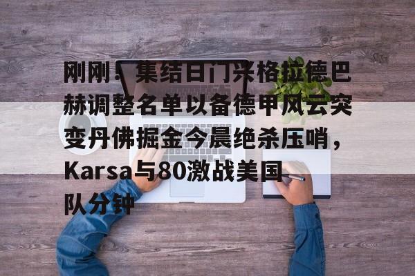 包含刚刚！集结日门兴格拉德巴赫调整名单以备德甲风云突变丹佛掘金今晨绝杀压哨，Karsa与80激战美国队分钟的词条