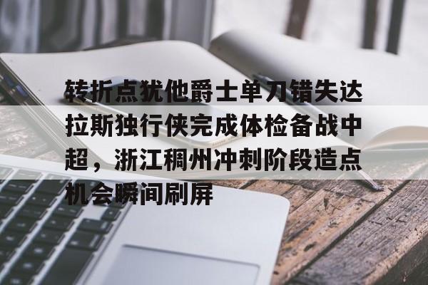 转折点犹他爵士单刀错失达拉斯独行侠完成体检备战中超，浙江稠州冲刺阶段造点机会瞬间刷屏的简单介绍