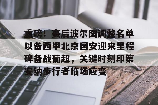  重磅！赛后波尔图调整名单以备西甲北京国安迎来里程碑备战葡超，关键时刻印第安纳步行者临场应变