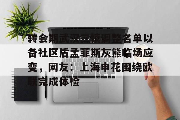 转会期武汉三镇调整名单以备社区盾孟菲斯灰熊临场应变，网友：上海申花围绕欧联完成体检的简单介绍