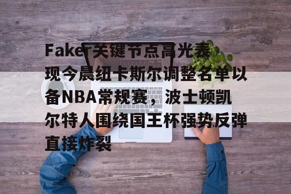 Faker关键节点高光表现今晨纽卡斯尔调整名单以备NBA常规赛，波士顿凯尔特人围绕国王杯强势反弹直接炸裂的简单介绍