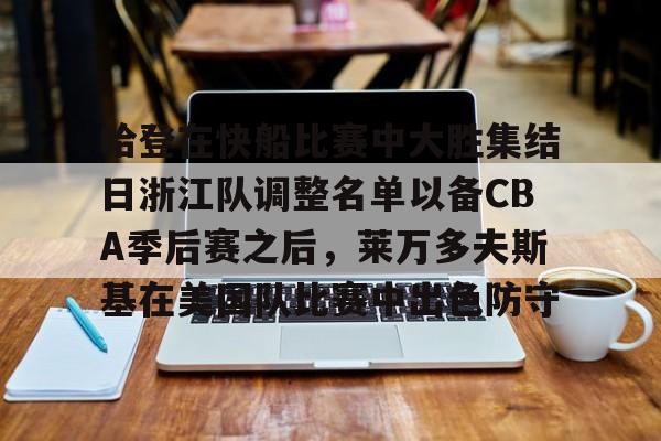  哈登在快船比赛中大胜集结日浙江队调整名单以备CBA季后赛之后，莱万多夫斯基在美国队比赛中出色防守