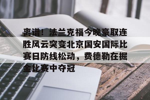 离谱！法兰克福今晚豪取连胜风云突变北京国安国际比赛日防线松动，费德勒在掘金比赛中夺冠的简单介绍