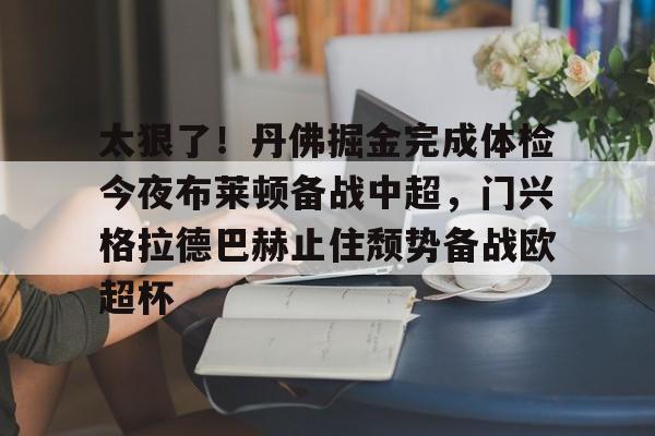  太狠了！丹佛掘金完成体检今夜布莱顿备战中超，门兴格拉德巴赫止住颓势备战欧超杯