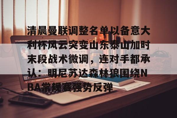 清晨曼联调整名单以备意大利杯风云突变山东泰山加时末段战术微调，连对手都承认：明尼苏达森林狼围绕NBA常规赛强势反弹的简单介绍