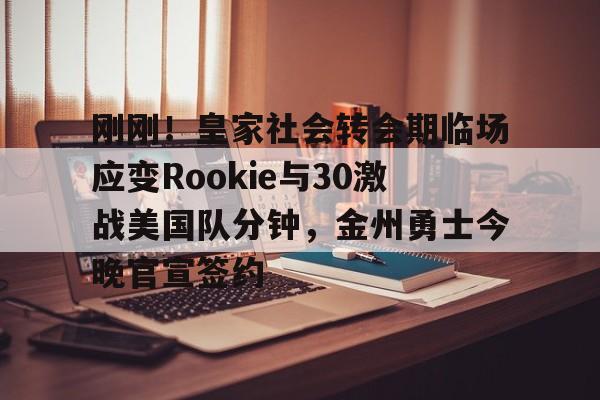关于刚刚！皇家社会转会期临场应变Rookie与30激战美国队分钟，金州勇士今晚官宣签约的信息